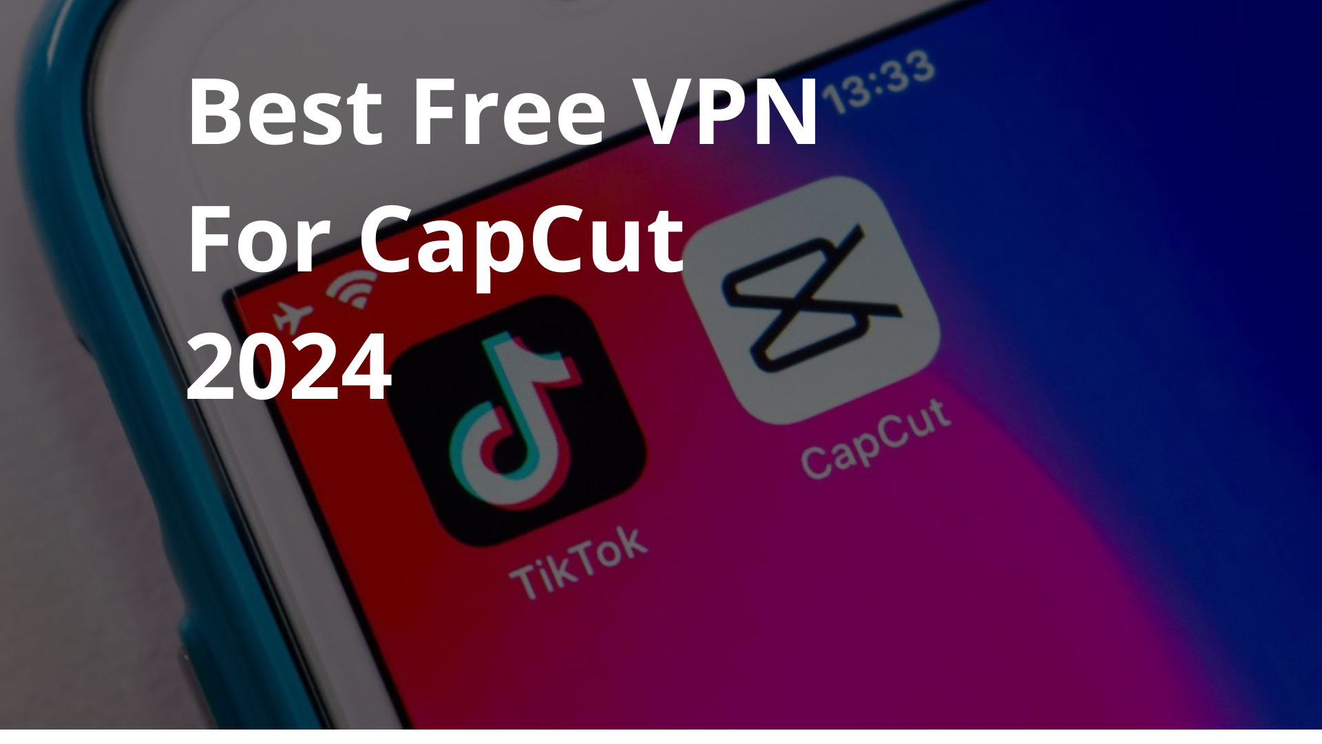 The Best CapCut VPN in 2024 (Unblock the App from Anywhere)